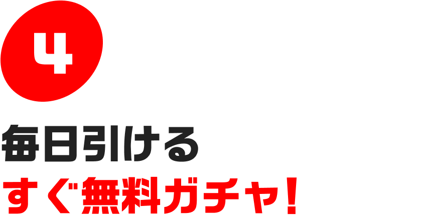 4.毎日引けるすぐ無料ガチャ！